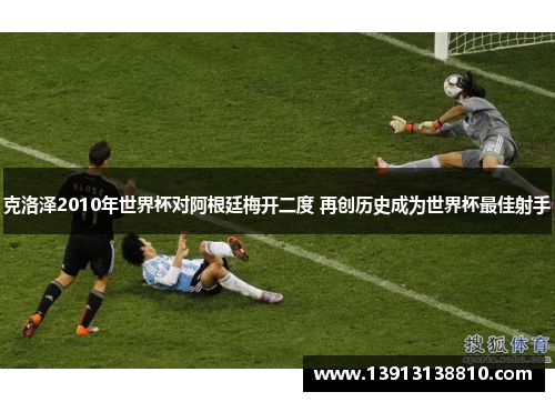 克洛泽2010年世界杯对阿根廷梅开二度 再创历史成为世界杯最佳射手
