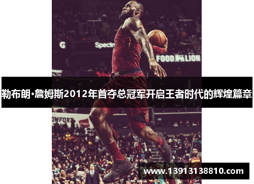 勒布朗·詹姆斯2012年首夺总冠军开启王者时代的辉煌篇章