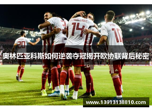奥林匹亚科斯如何逆袭夺冠揭开欧协联背后秘密