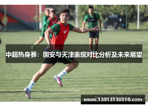 中超热身赛：国安与天津表现对比分析及未来展望