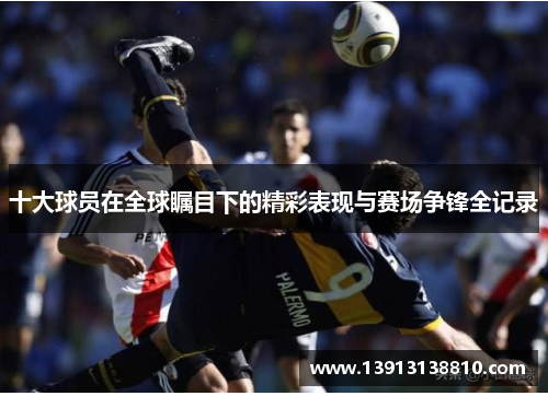 十大球员在全球瞩目下的精彩表现与赛场争锋全记录