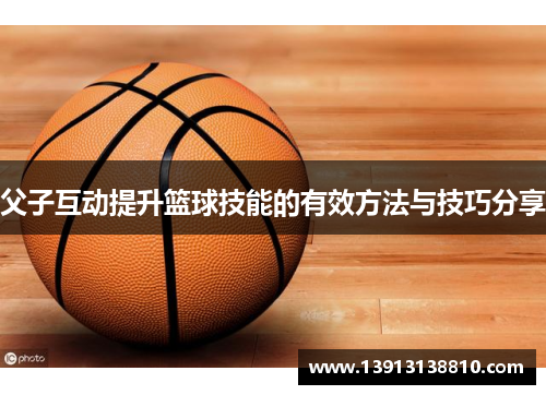 父子互动提升篮球技能的有效方法与技巧分享