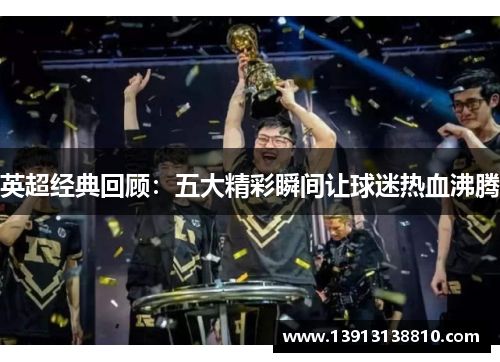 英超经典回顾：五大精彩瞬间让球迷热血沸腾