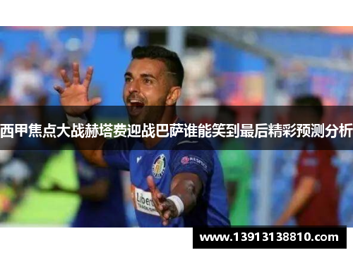 西甲焦点大战赫塔费迎战巴萨谁能笑到最后精彩预测分析