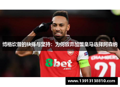 博格坎普的抉择与坚持:为何放弃加盟皇马选择阿森纳 博格坎普的抉择与坚持:为何放弃加盟皇马选择阿森纳