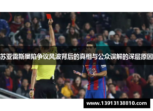 苏亚雷斯屡陷争议风波背后的真相与公众误解的深层原因