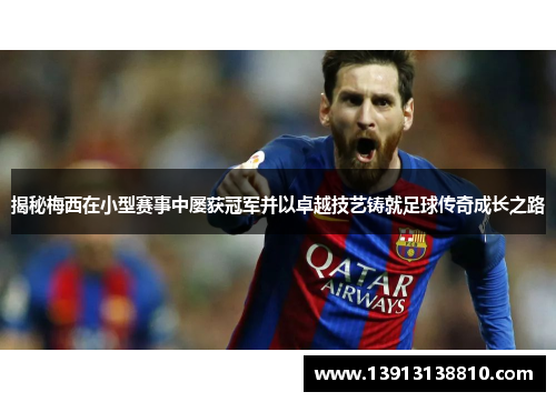 揭秘梅西在小型赛事中屡获冠军并以卓越技艺铸就足球传奇成长之路 揭秘梅西在小型赛事中屡获冠军并以卓越技艺铸就足球传奇成长之路