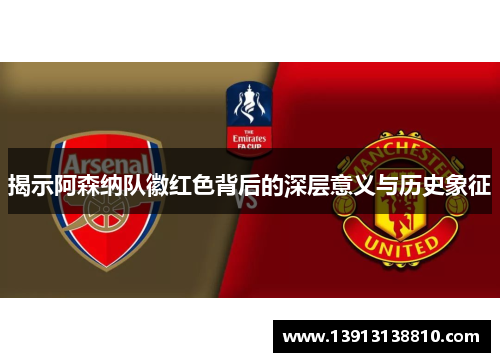 揭示阿森纳队徽红色背后的深层意义与历史象征