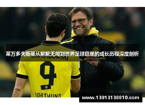 莱万多夫斯基从默默无闻到世界足球巨星的成长历程深度剖析