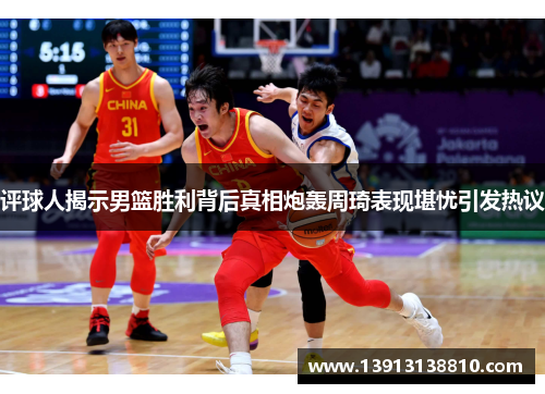 评球人揭示男篮胜利背后真相炮轰周琦表现堪忧引发热议