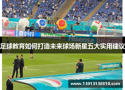 足球教育如何打造未来球场新星五大实用建议