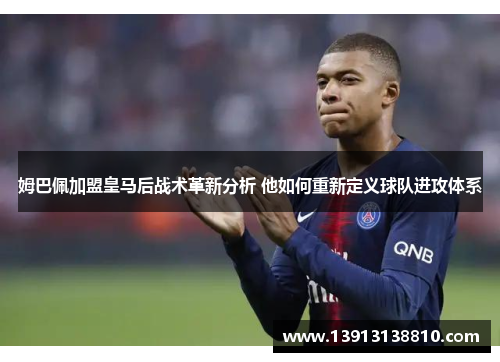 姆巴佩加盟皇马后战术革新分析 他如何重新定义球队进攻体系