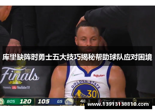 库里缺阵时勇士五大技巧揭秘帮助球队应对困境 库里缺阵时勇士五大技巧揭秘帮助球队应对困境