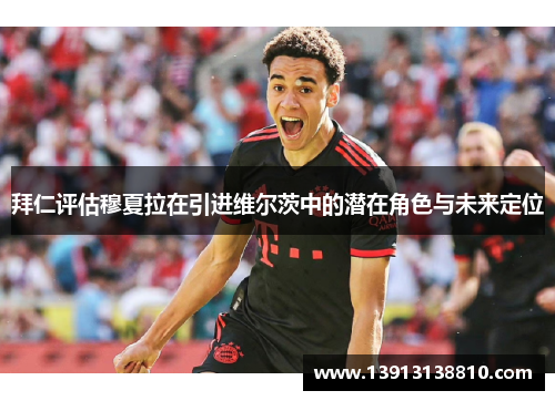 拜仁评估穆夏拉在引进维尔茨中的潜在角色与未来定位