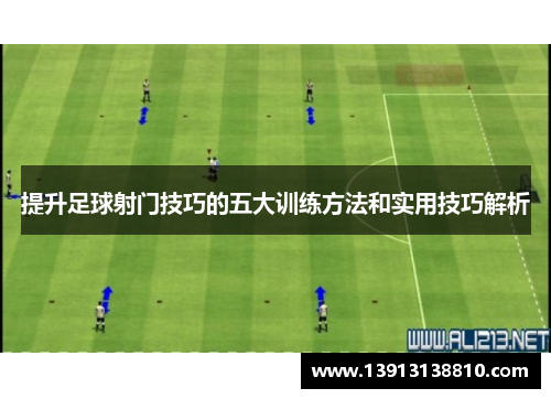 提升足球射门技巧的五大训练方法和实用技巧解析 提升足球射门技巧的五大训练方法和实用技巧解析