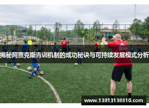 揭秘阿贾克斯青训机制的成功秘诀与可持续发展模式分析 揭秘阿贾克斯青训机制的成功秘诀与可持续发展模式分析
