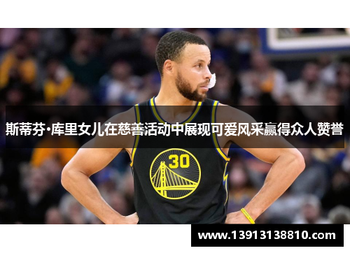 斯蒂芬·库里女儿在慈善活动中展现可爱风采赢得众人赞誉