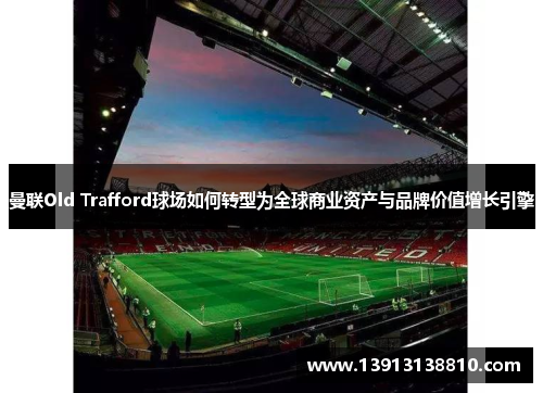 曼联Old Trafford球场如何转型为全球商业资产与品牌价值增长引擎