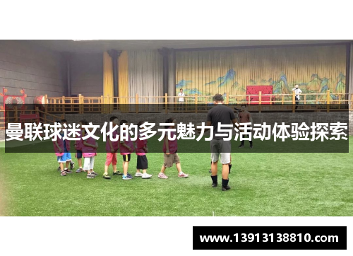 曼联球迷文化的多元魅力与活动体验探索