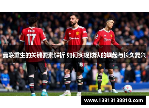 曼联重生的关键要素解析 如何实现球队的崛起与长久复兴