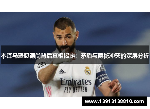 本泽马怒怼德尚背后真相揭露:矛盾与隐秘冲突的深层分析 本泽马怒怼德尚背后真相揭露:矛盾与隐秘冲突的深层分析