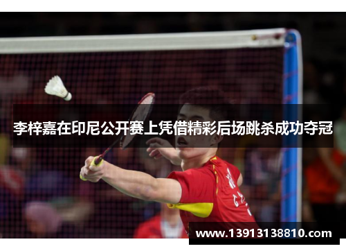 李梓嘉在印尼公开赛上凭借精彩后场跳杀成功夺冠 李梓嘉在印尼公开赛上凭借精彩后场跳杀成功夺冠