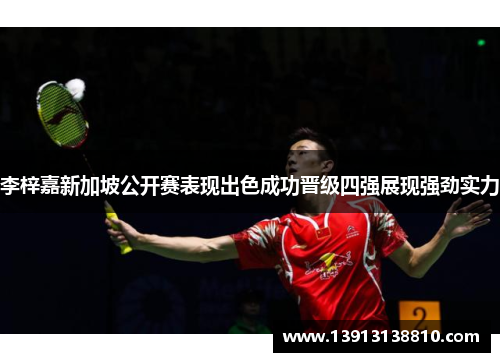 李梓嘉新加坡公开赛表现出色成功晋级四强展现强劲实力