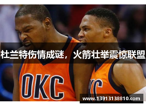 杜兰特伤情成谜，火箭壮举震惊联盟