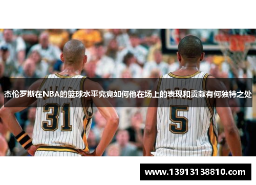 杰伦罗斯在NBA的篮球水平究竟如何他在场上的表现和贡献有何独特之处