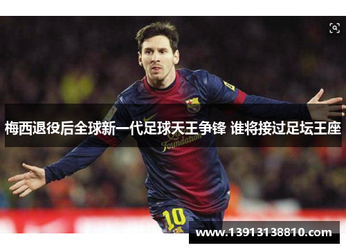 梅西退役后全球新一代足球天王争锋 谁将接过足坛王座